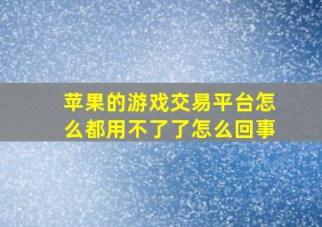 苹果的游戏交易平台怎么都用不了了怎么回事