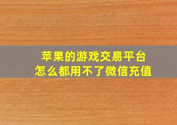 苹果的游戏交易平台怎么都用不了微信充值