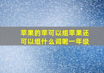 苹果的苹可以组苹果还可以组什么词呢一年级