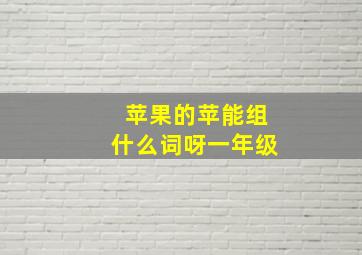 苹果的苹能组什么词呀一年级