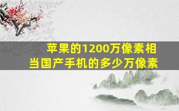 苹果的1200万像素相当国产手机的多少万像素