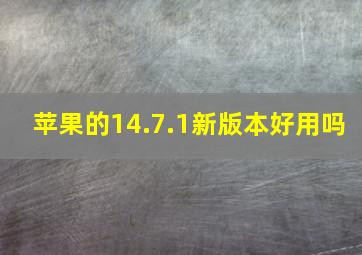 苹果的14.7.1新版本好用吗