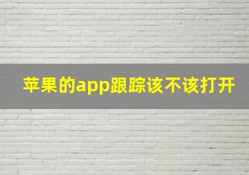 苹果的app跟踪该不该打开