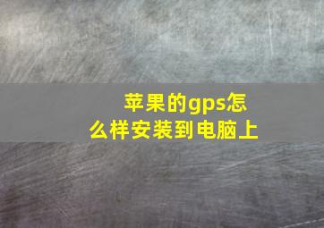 苹果的gps怎么样安装到电脑上