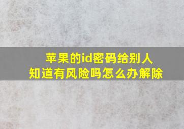 苹果的id密码给别人知道有风险吗怎么办解除