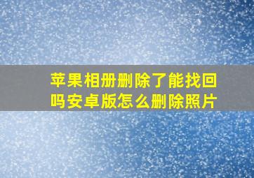 苹果相册删除了能找回吗安卓版怎么删除照片