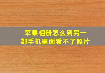 苹果相册怎么到另一部手机里面看不了照片