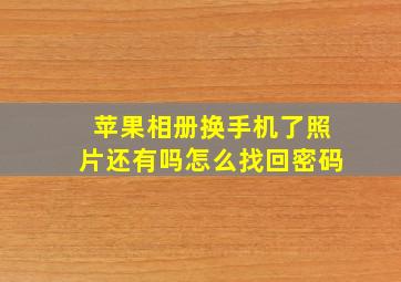 苹果相册换手机了照片还有吗怎么找回密码