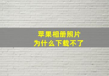 苹果相册照片为什么下载不了