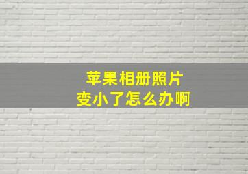 苹果相册照片变小了怎么办啊