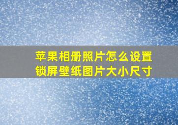 苹果相册照片怎么设置锁屏壁纸图片大小尺寸