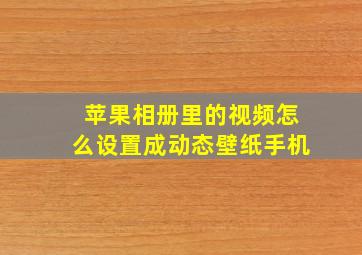 苹果相册里的视频怎么设置成动态壁纸手机