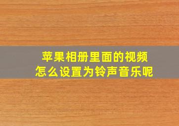 苹果相册里面的视频怎么设置为铃声音乐呢