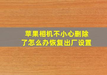 苹果相机不小心删除了怎么办恢复出厂设置