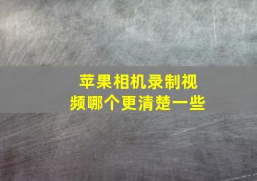 苹果相机录制视频哪个更清楚一些