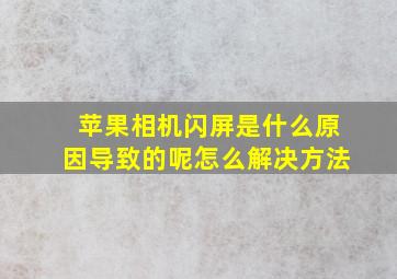 苹果相机闪屏是什么原因导致的呢怎么解决方法