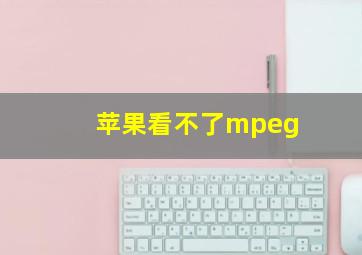 苹果看不了mpeg