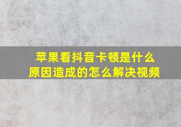 苹果看抖音卡顿是什么原因造成的怎么解决视频