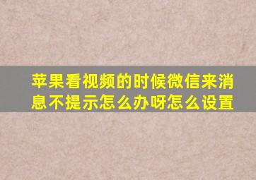 苹果看视频的时候微信来消息不提示怎么办呀怎么设置