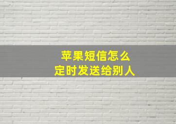 苹果短信怎么定时发送给别人