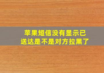 苹果短信没有显示已送达是不是对方拉黑了