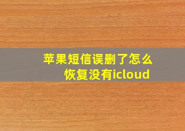 苹果短信误删了怎么恢复没有icloud