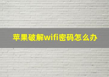 苹果破解wifi密码怎么办