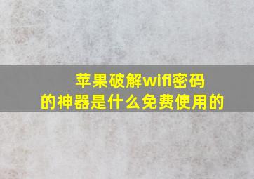 苹果破解wifi密码的神器是什么免费使用的