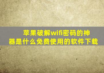 苹果破解wifi密码的神器是什么免费使用的软件下载