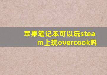 苹果笔记本可以玩steam上玩overcook吗