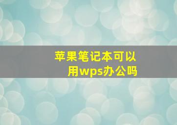 苹果笔记本可以用wps办公吗