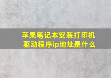 苹果笔记本安装打印机驱动程序ip地址是什么