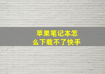 苹果笔记本怎么下载不了快手