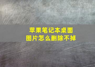 苹果笔记本桌面图片怎么删除不掉