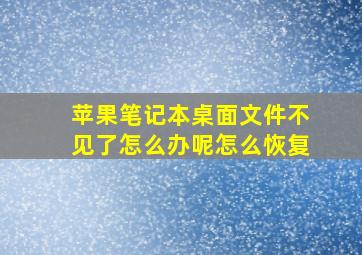 苹果笔记本桌面文件不见了怎么办呢怎么恢复