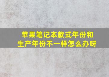 苹果笔记本款式年份和生产年份不一样怎么办呀