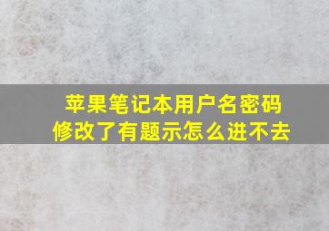 苹果笔记本用户名密码修改了有题示怎么进不去