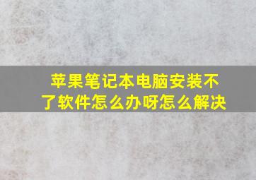 苹果笔记本电脑安装不了软件怎么办呀怎么解决