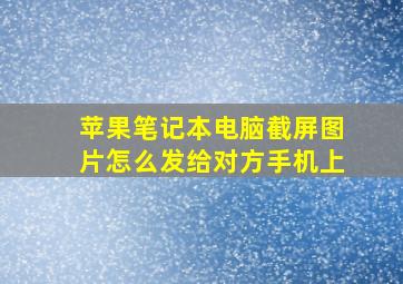 苹果笔记本电脑截屏图片怎么发给对方手机上