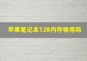 苹果笔记本128内存够用吗