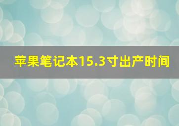 苹果笔记本15.3寸出产时间