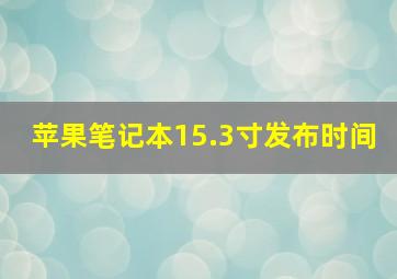 苹果笔记本15.3寸发布时间