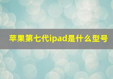 苹果第七代ipad是什么型号