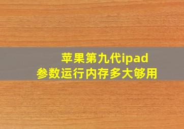 苹果第九代ipad参数运行内存多大够用