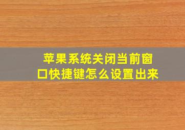 苹果系统关闭当前窗口快捷键怎么设置出来