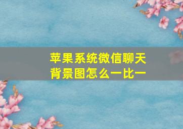 苹果系统微信聊天背景图怎么一比一