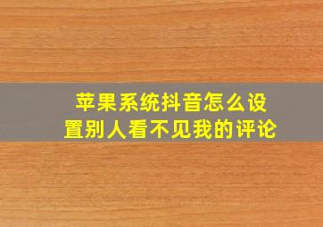 苹果系统抖音怎么设置别人看不见我的评论