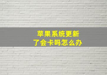 苹果系统更新了会卡吗怎么办