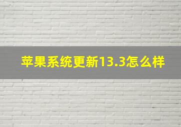 苹果系统更新13.3怎么样