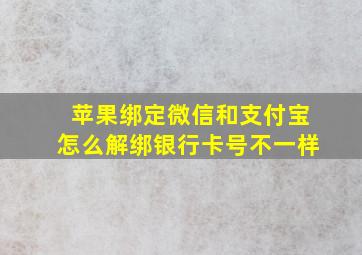 苹果绑定微信和支付宝怎么解绑银行卡号不一样